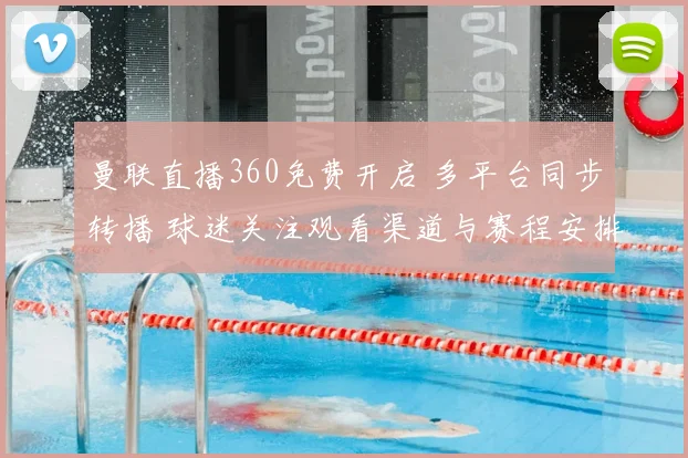 曼联直播360免费开启 多平台同步转播 球迷关注观看渠道与赛程安排