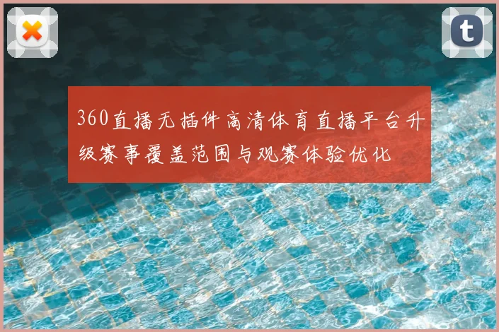 360直播无插件高清体育直播平台升级赛事覆盖范围与观赛体验优化