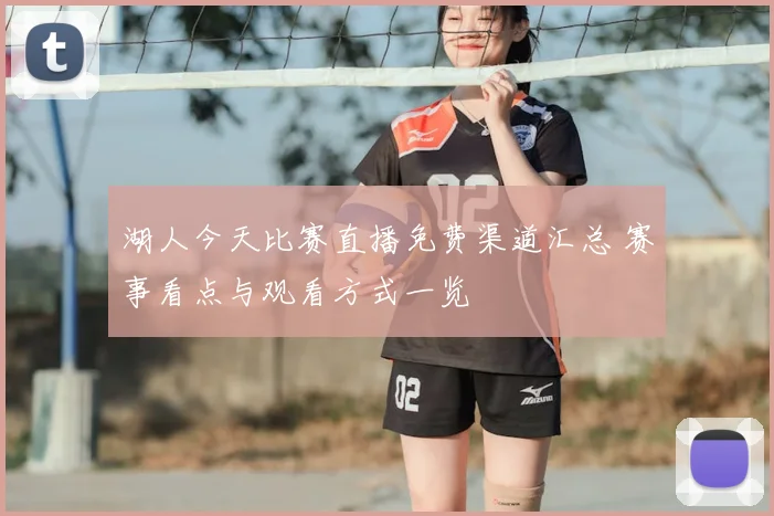 湖人今天比赛直播免费渠道汇总 赛事看点与观看方式一览
