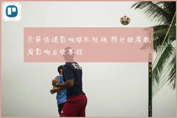 贝萨伤退影响球队防线 预计缺席数周影响后续赛程