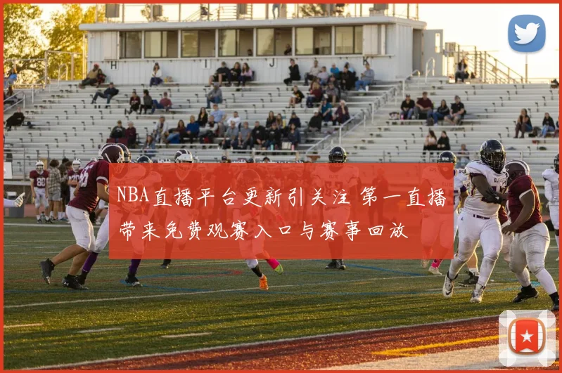 NBA直播平台更新引关注 第一直播带来免费观赛入口与赛事回放