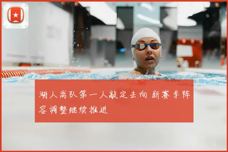 湖人离队第一人敲定去向 新赛季阵容调整继续推进
