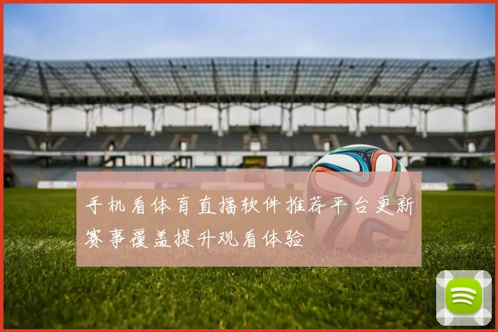 手机看体育直播软件推荐平台更新赛事覆盖提升观看体验