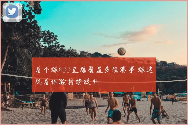 看个球app直播覆盖多场赛事 球迷观看体验持续提升