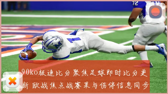 90ko极速比分聚焦足球即时比分更新 欧战焦点战赛果与伤停信息同步公布