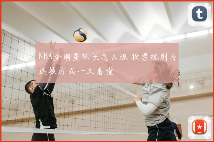NBA全明星队长怎么选 投票规则与选拔方式一文看懂