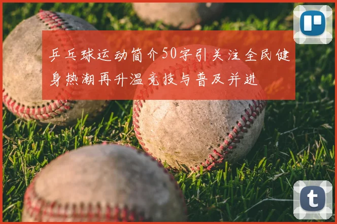 乒乓球运动简介50字引关注全民健身热潮再升温竞技与普及并进