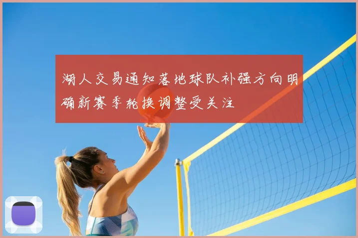 湖人交易通知落地球队补强方向明确新赛季轮换调整受关注