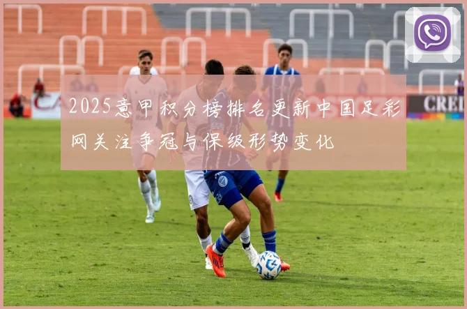 2025意甲积分榜排名更新中国足彩网关注争冠与保级形势变化