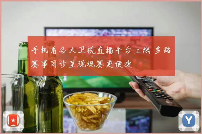 手机看各大卫视直播平台上线 多路赛事同步呈现观赛更便捷
