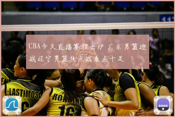 CBA今天直播赛程出炉 广东男篮迎战辽宁男篮焦点战看点十足