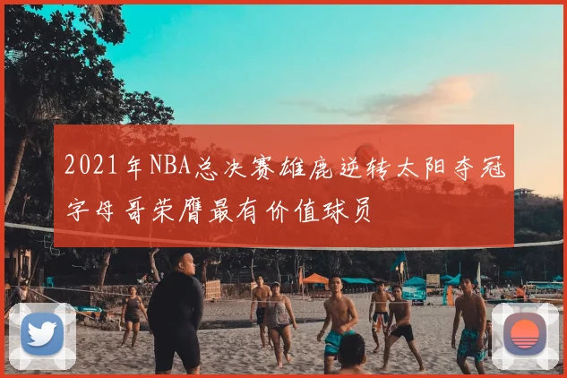 2021年NBA总决赛雄鹿逆转太阳夺冠字母哥荣膺最有价值球员