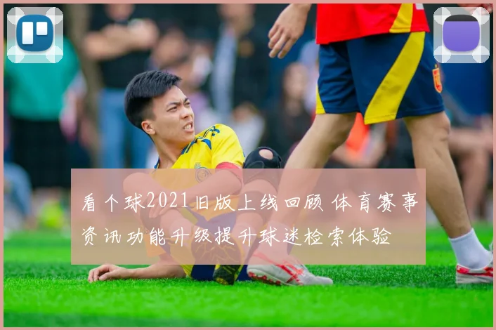 看个球2021旧版上线回顾 体育赛事资讯功能升级提升球迷检索体验