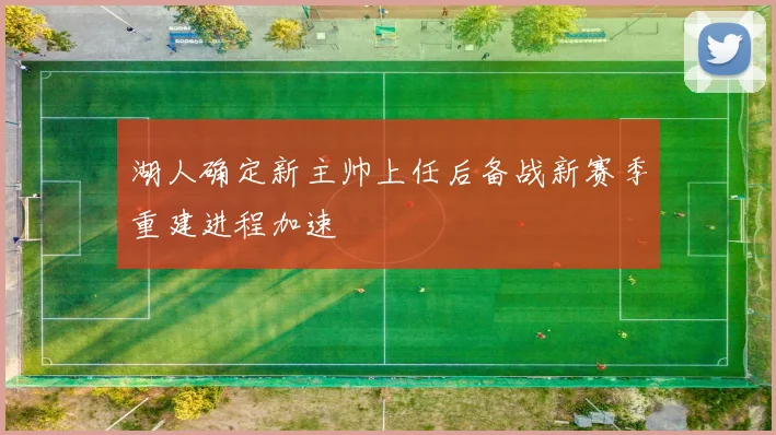湖人确定新主帅上任后备战新赛季重建进程加速