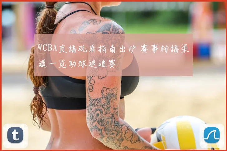 WCBA直播观看指南出炉 赛事转播渠道一览助球迷追赛