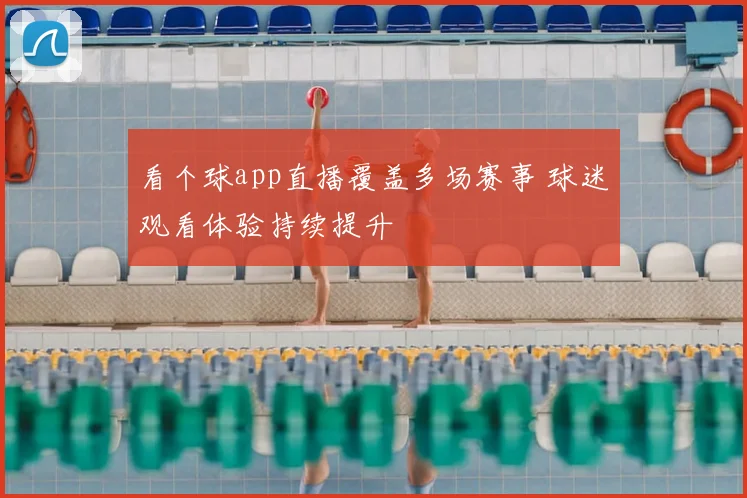 看个球app直播覆盖多场赛事 球迷观看体验持续提升